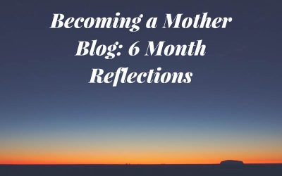 Becoming a Mother Blog: 6 Month Reflections