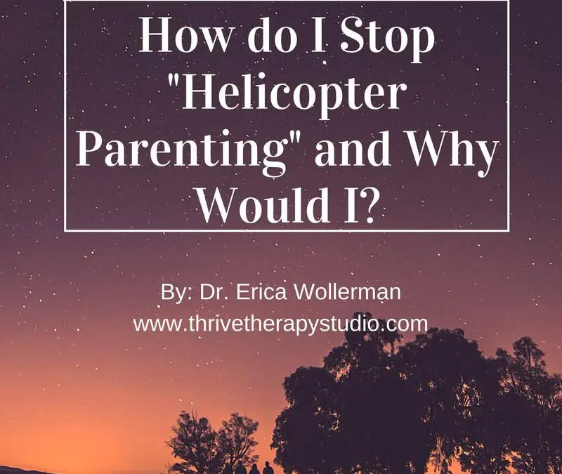 How do I stop “Helicopter Parenting” and Why Would I?
