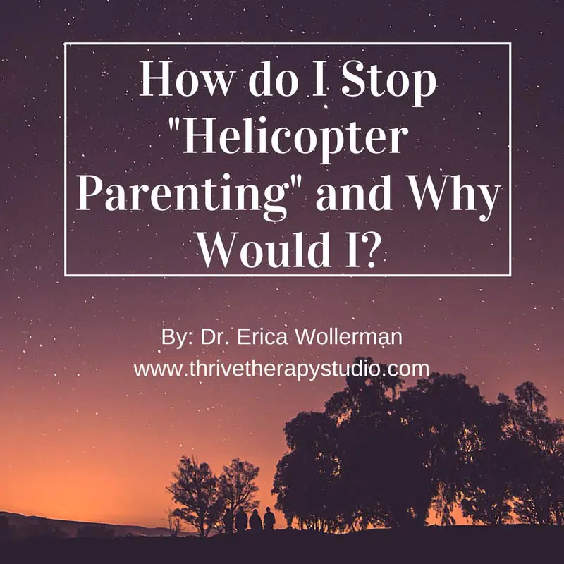 How do I stop "Helicopter Parenting" and Why Would I?