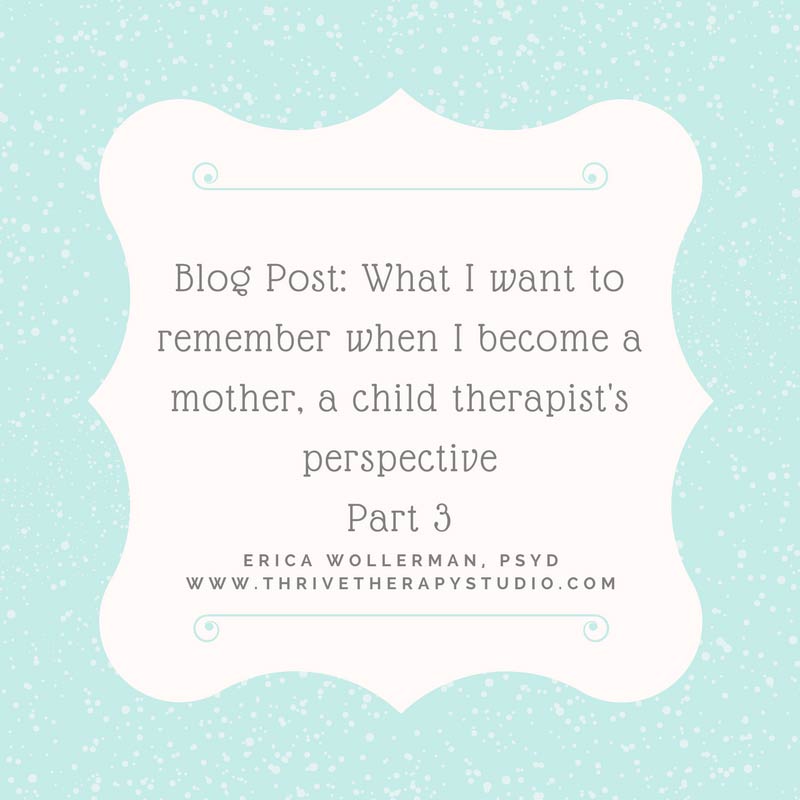 What I want to remember when I become a mother, a child therapist's perspective, Part 3