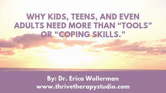 Why kids, teens, and even adults need more than “tools” or “coping skills.”