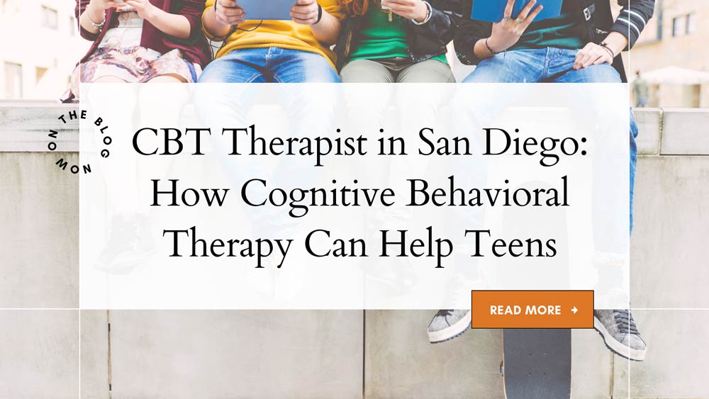 CBT Therapist in San Diego How Cognitive Behavioral Therapy Can Help Teens