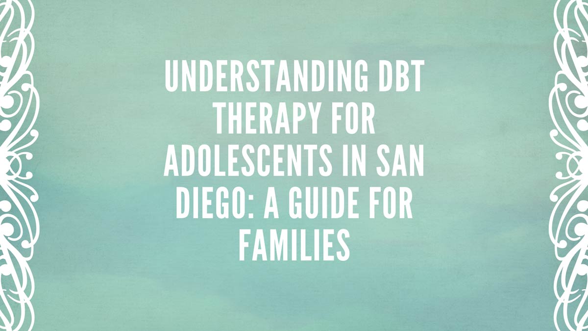 Understanding Dbt Therapy For Adolescents In San Diego A Guide For Families