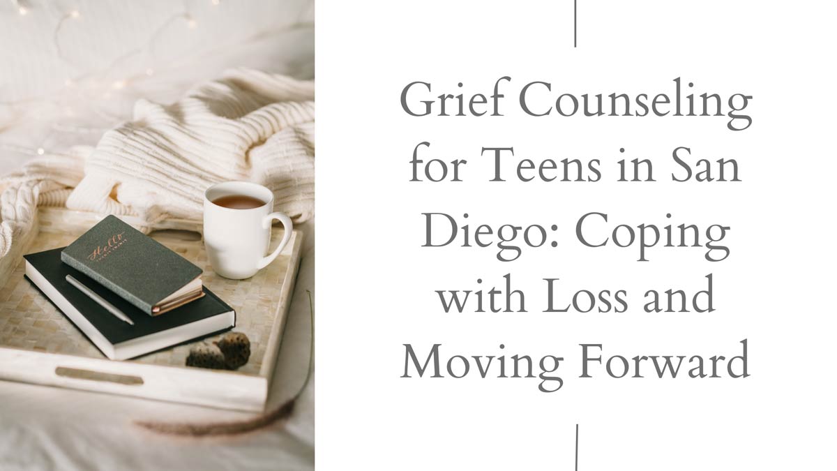 Grief Counseling for Teens in San Diego: Coping with Loss and Moving Forward