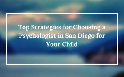 Top Strategies for Choosing a Psychologist in San Diego for Your Child