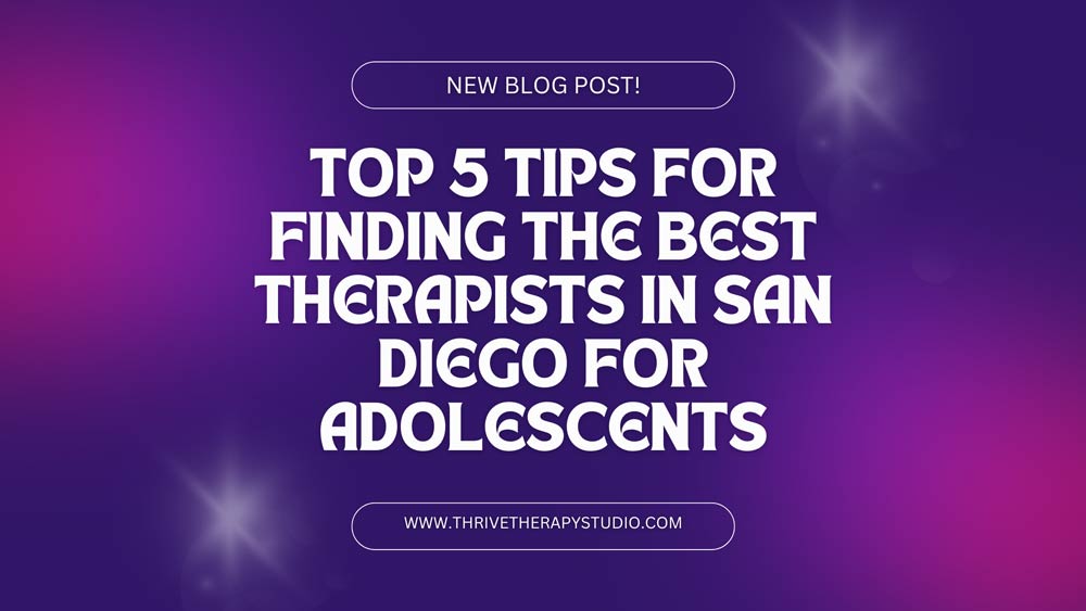 Top 5 Tips for Finding the Best Therapists in San Diego for Adolescents