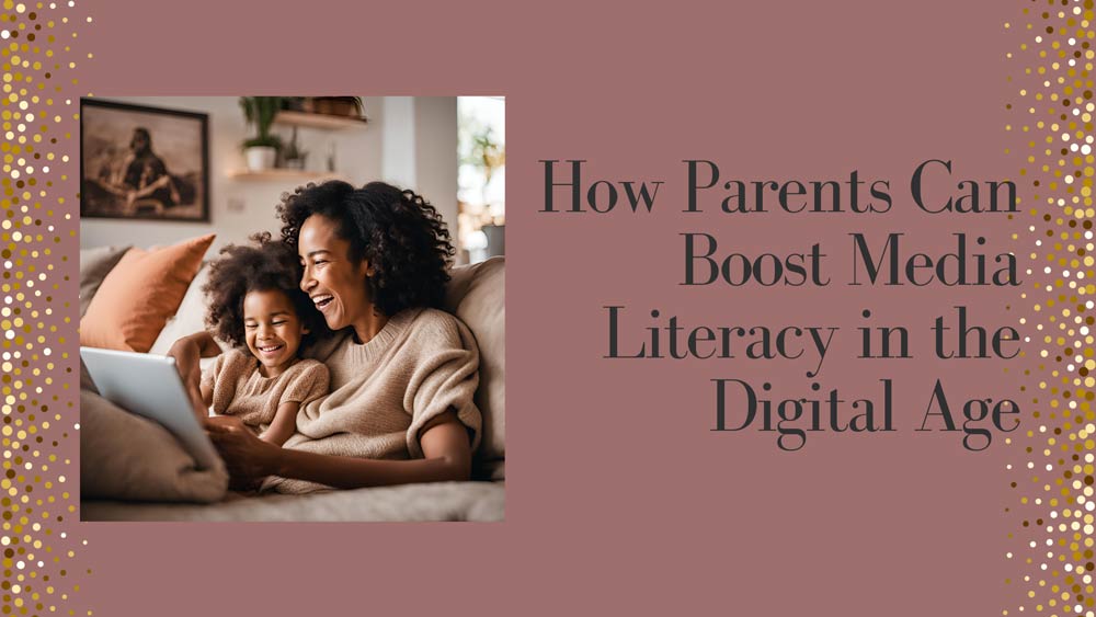 How Parents Can Boost Media Literacy in the Digital Age