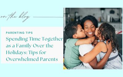 Spending Time Together as a Family Over the Holidays: Tips for Overwhelmed Parents