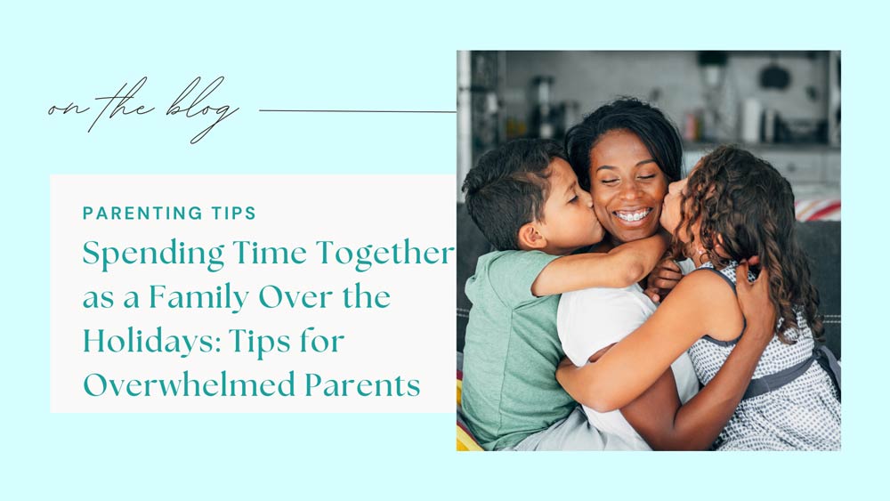 Spending Time Together as a Family Over the Holidays: Tips for Overwhelmed Parents