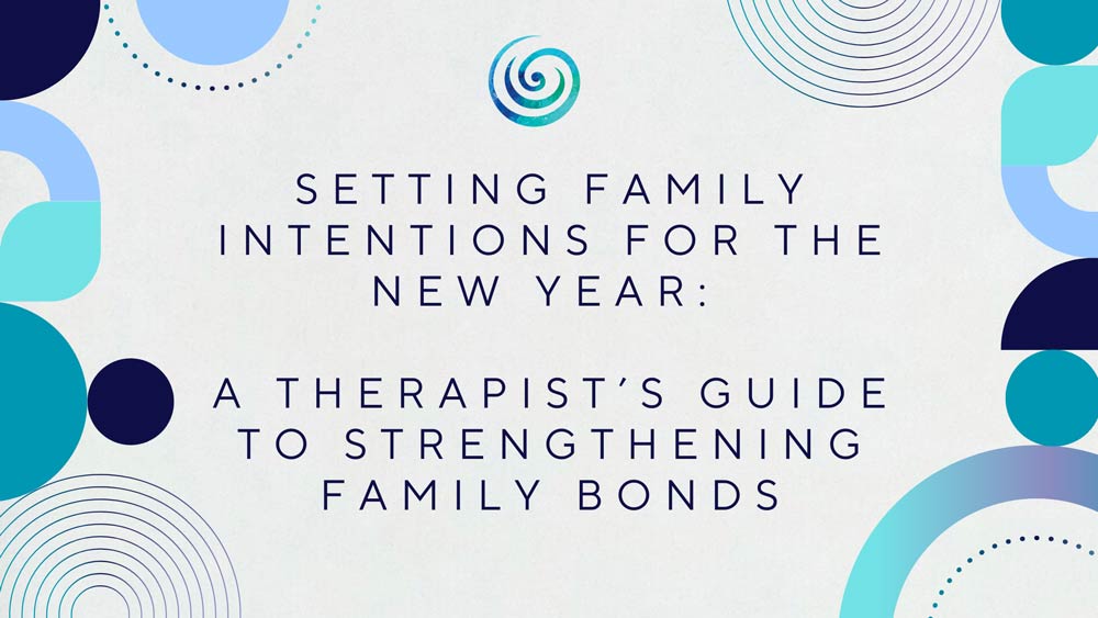 Setting Family Intentions for the New Year: A Therapist’s Guide to Strengthening Family Bonds