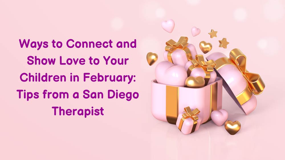 Ways to Connect and Show Love to Your Children in February: Tips from a San Diego Therapist