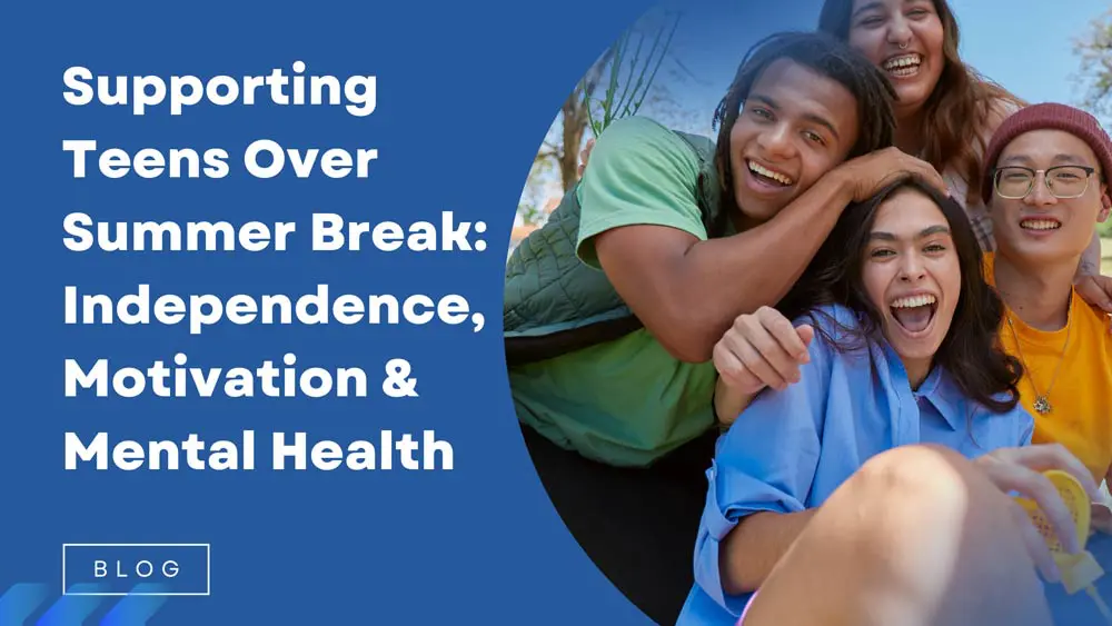 Supporting Teens Over Summer Break: Independence, Motivation & Mental Health