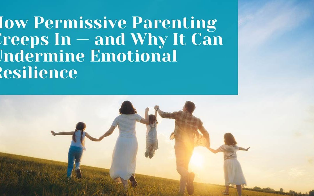 How Permissive Parenting Creeps In — and Why It Can Undermine Emotional Resilience