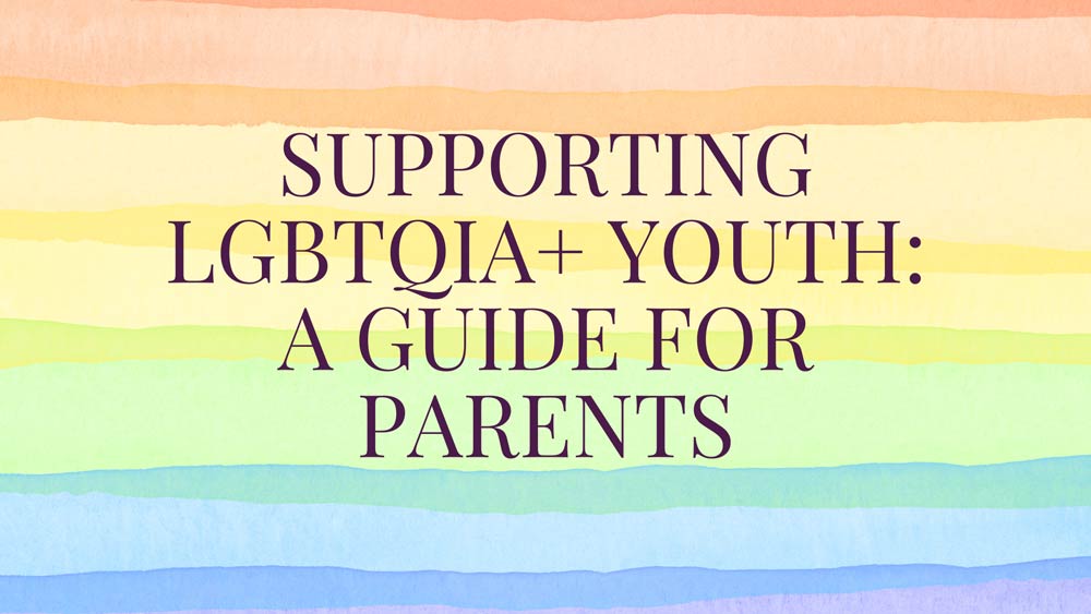 Supporting LGBTQIA+ Youth: A Guide for Parents