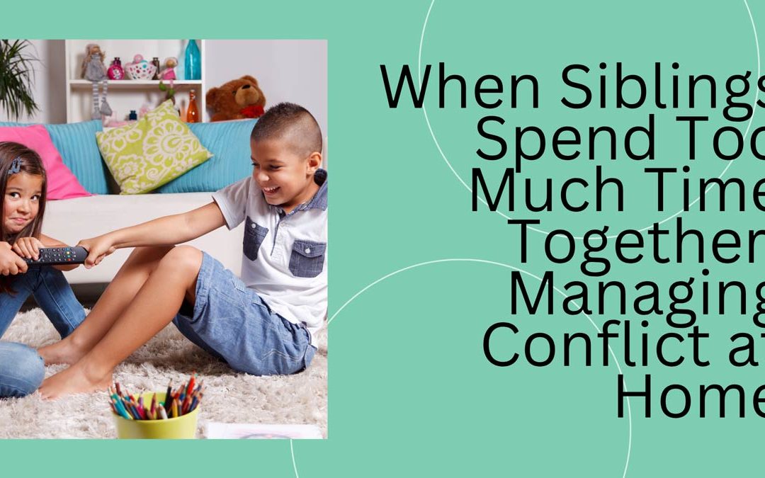 When Siblings Spend Too Much Time Together: Managing Conflict at Home