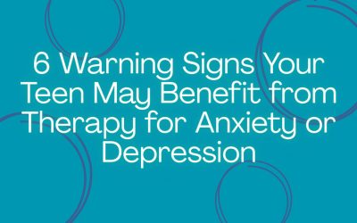 6 Warning Signs Your Teen May Benefit from Therapy for Anxiety or Depression